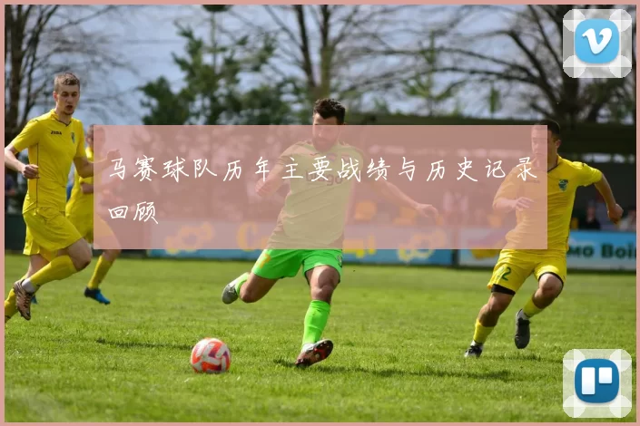 马赛球队历年主要战绩与历史记录回顾