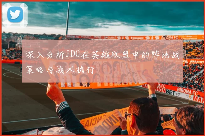 深入分析JDG在英雄联盟中的阵地战策略与战术执行