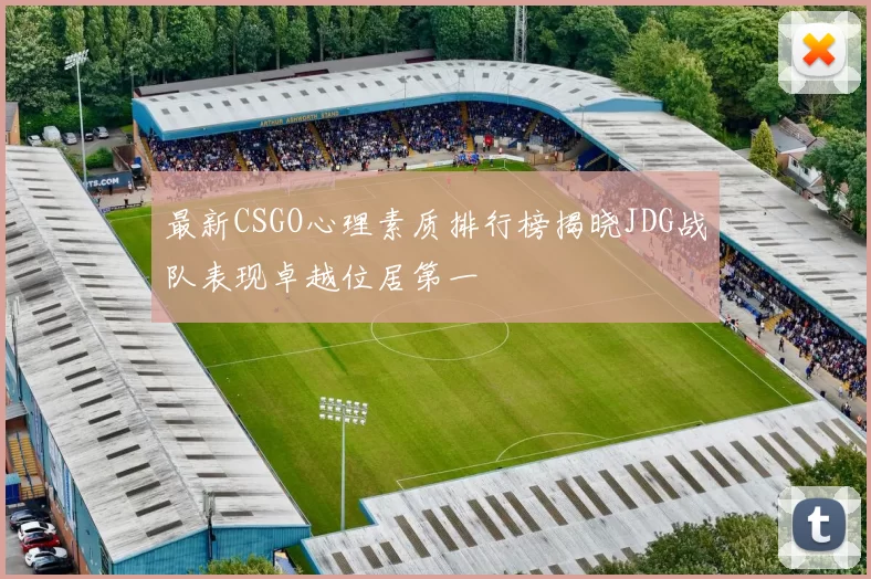最新CSGO心理素质排行榜揭晓JDG战队表现卓越位居第一