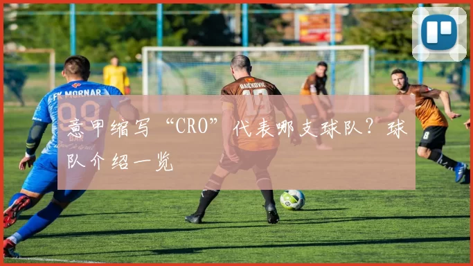 意甲缩写“CRO”代表哪支球队？球队介绍一览