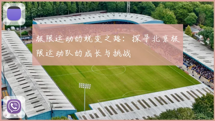 极限运动的蜕变之路：探寻北京极限运动队的成长与挑战