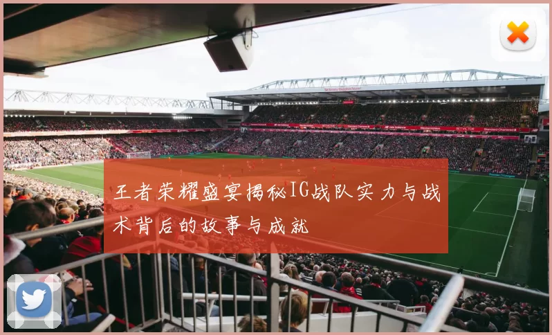 王者荣耀盛宴揭秘IG战队实力与战术背后的故事与成就