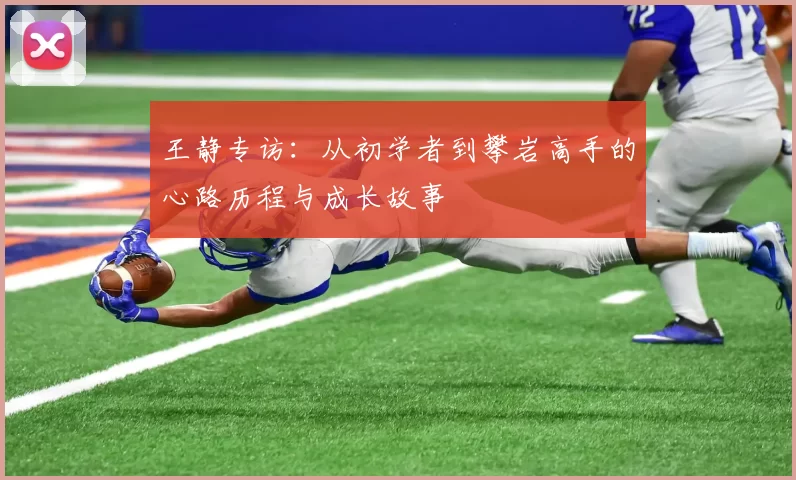 王静专访：从初学者到攀岩高手的心路历程与成长故事