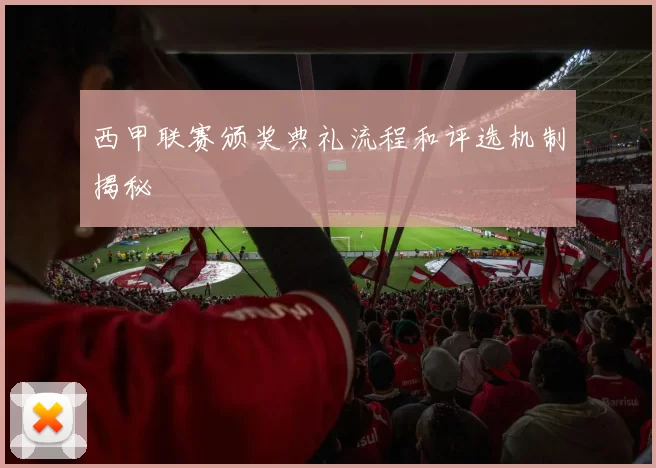 西甲联赛颁奖典礼流程和评选机制揭秘