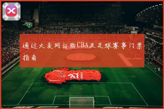 通过大麦网订购CBA及足球赛事门票指南