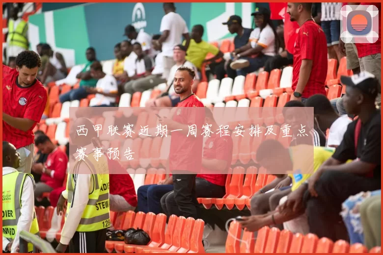 西甲联赛近期一周赛程安排及重点赛事预告