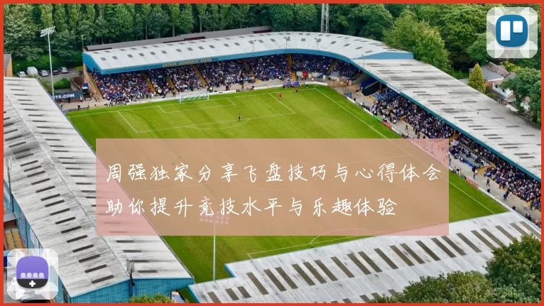 周强独家分享飞盘技巧与心得体会助你提升竞技水平与乐趣体验