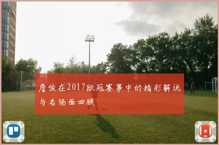 詹俊在2017欧冠赛事中的精彩解说与名场面回顾
