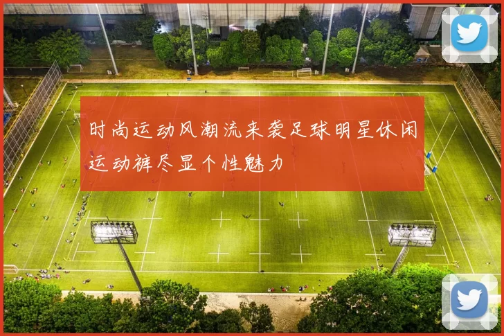 时尚运动风潮流来袭足球明星休闲运动裤尽显个性魅力
