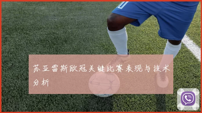 苏亚雷斯欧冠关键比赛表现与技术分析