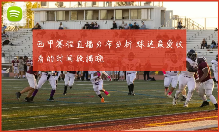 西甲赛程直播分布分析 球迷最爱收看的时间段揭晓