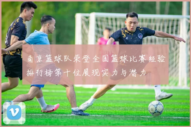南京篮球队荣登全国篮球比赛经验排行榜第十位展现实力与潜力