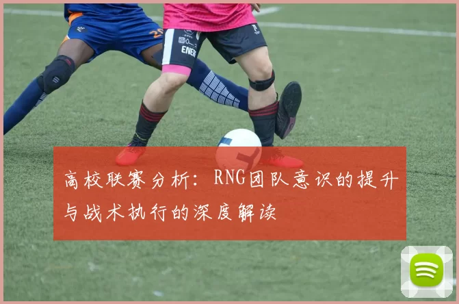 高校联赛分析：RNG团队意识的提升与战术执行的深度解读