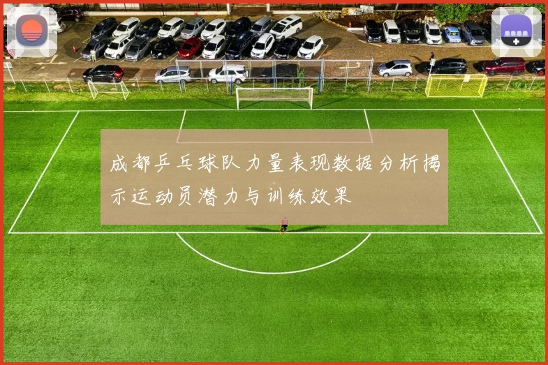 成都乒乓球队力量表现数据分析揭示运动员潜力与训练效果