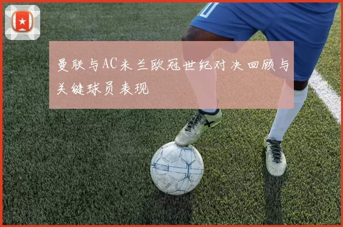 曼联与AC米兰欧冠世纪对决回顾与关键球员表现