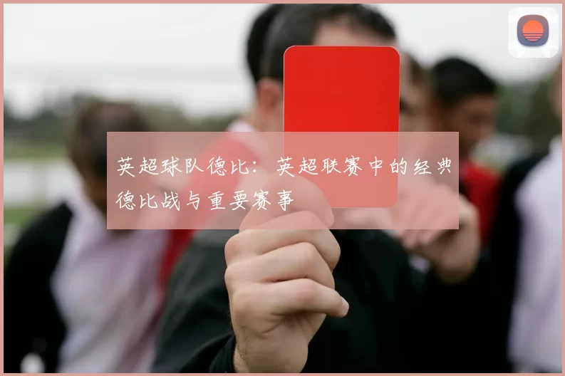 英超球队德比：英超联赛中的经典德比战与重要赛事
