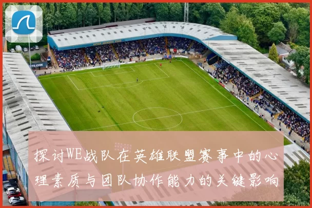 探讨WE战队在英雄联盟赛事中的心理素质与团队协作能力的关键影响