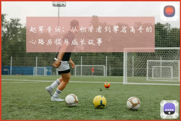 赵军专访：从初学者到攀岩高手的心路历程与成长故事