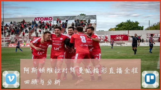 阿斯顿维拉对阵曼城精彩直播全程回顾与分析