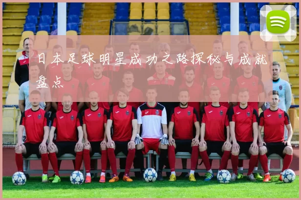 日本足球明星成功之路探秘与成就盘点