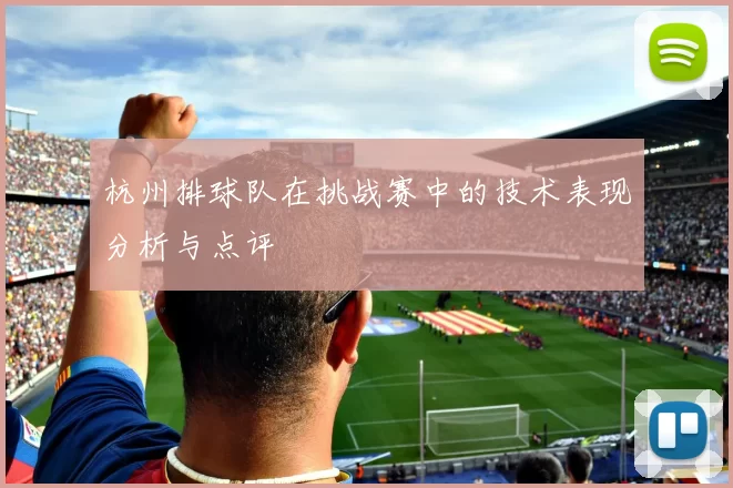 杭州排球队在挑战赛中的技术表现分析与点评