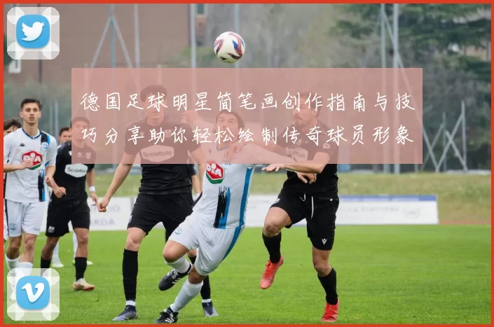 德国足球明星简笔画创作指南与技巧分享助你轻松绘制传奇球员形象