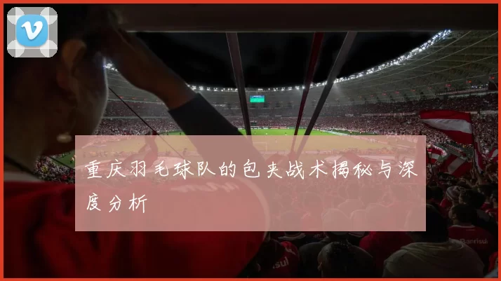 重庆羽毛球队的包夹战术揭秘与深度分析
