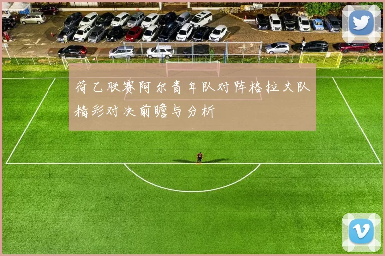 荷乙联赛阿尔青年队对阵格拉夫队精彩对决前瞻与分析