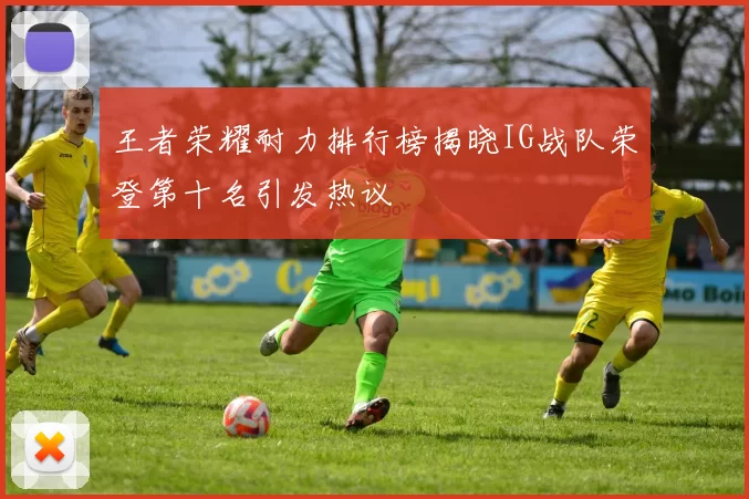 王者荣耀耐力排行榜揭晓IG战队荣登第十名引发热议