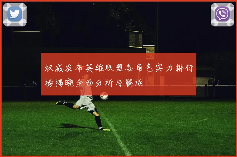 权威发布英雄联盟各角色实力排行榜揭晓全面分析与解读