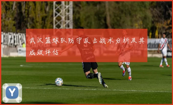 武汉篮球队防守反击战术分析及其成效评估