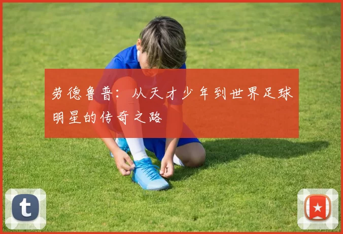 劳德鲁普：从天才少年到世界足球明星的传奇之路