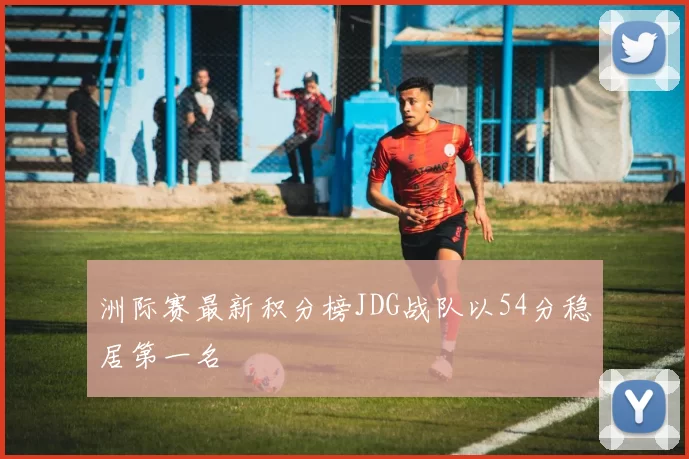 洲际赛最新积分榜JDG战队以54分稳居第一名