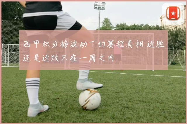 西甲积分榜波动下的赛程真相 连胜还是连败只在一周之内