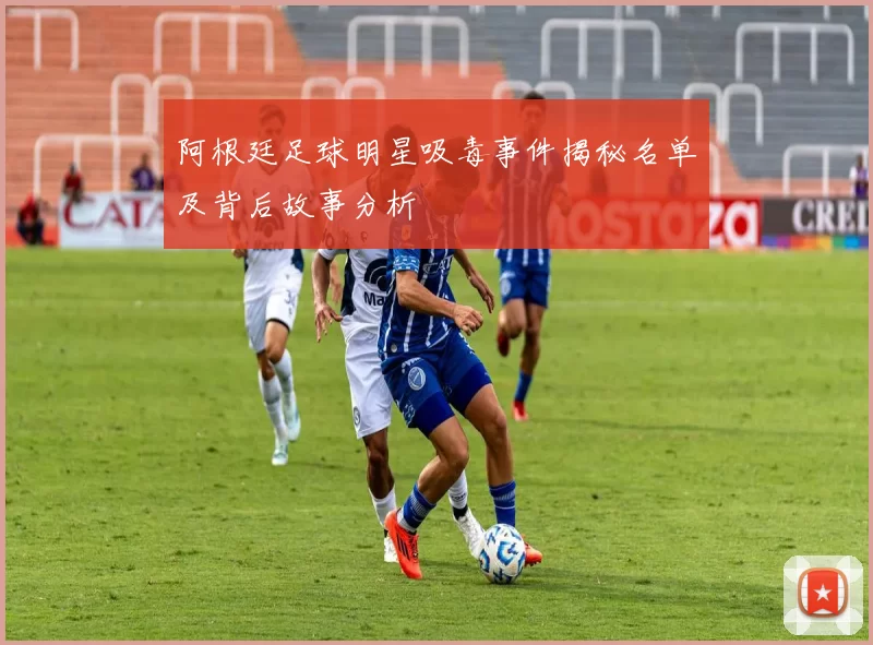 阿根廷足球明星吸毒事件揭秘名单及背后故事分析