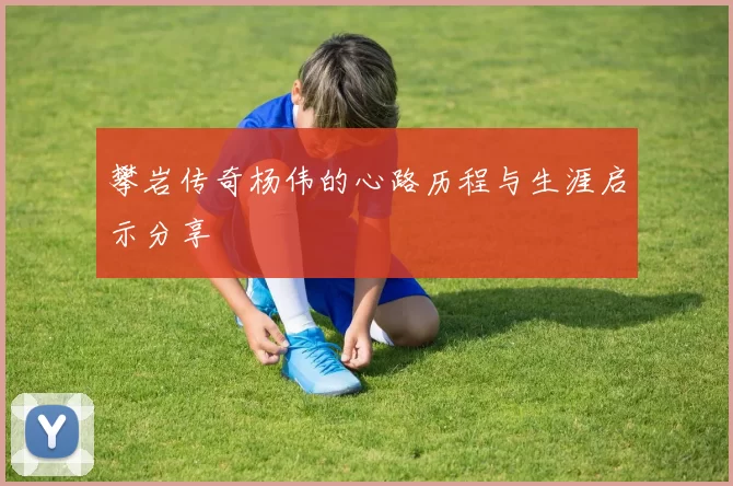 攀岩传奇杨伟的心路历程与生涯启示分享
