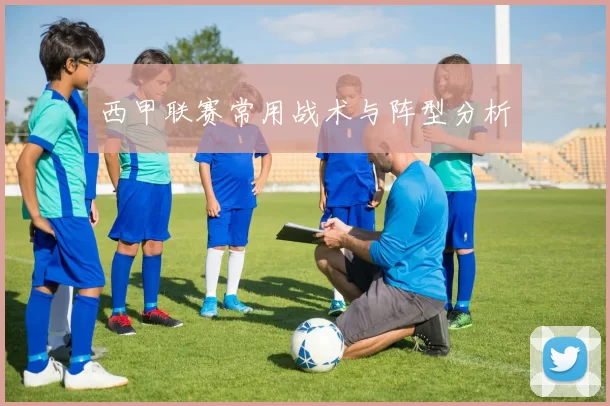 西甲联赛常用战术与阵型分析