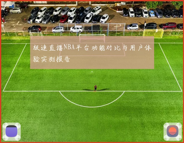 极速直播NBA平台功能对比与用户体验实测报告