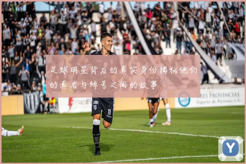 足球明星背后的真实身份揭秘他们的真名与绰号之间的故事
