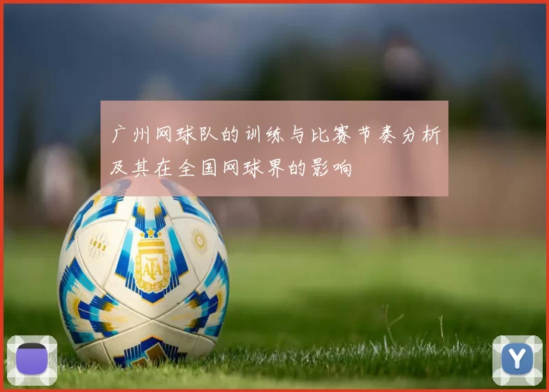 广州网球队的训练与比赛节奏分析及其在全国网球界的影响