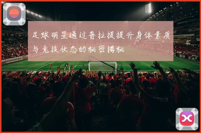 足球明星通过普拉提提升身体素质与竞技状态的秘密揭秘