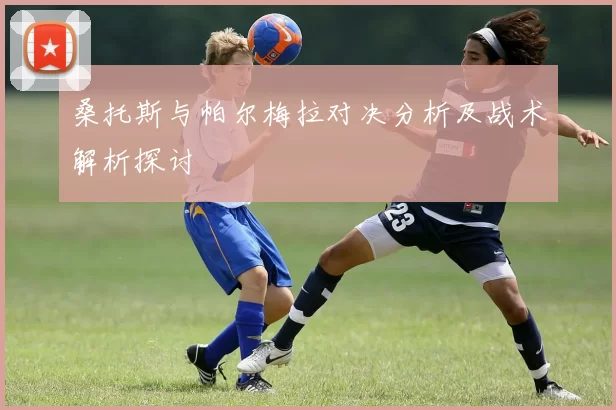 桑托斯与帕尔梅拉对决分析及战术解析探讨