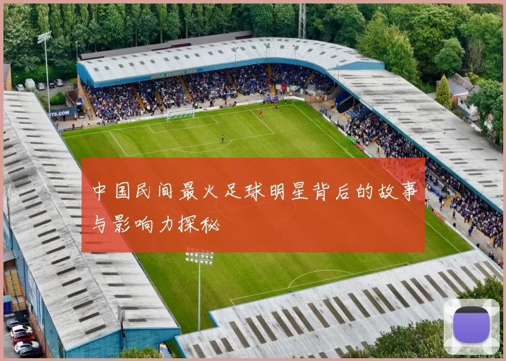 中国民间最火足球明星背后的故事与影响力探秘