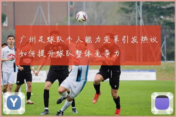 广州足球队个人能力变革引发热议如何提升球队整体竞争力