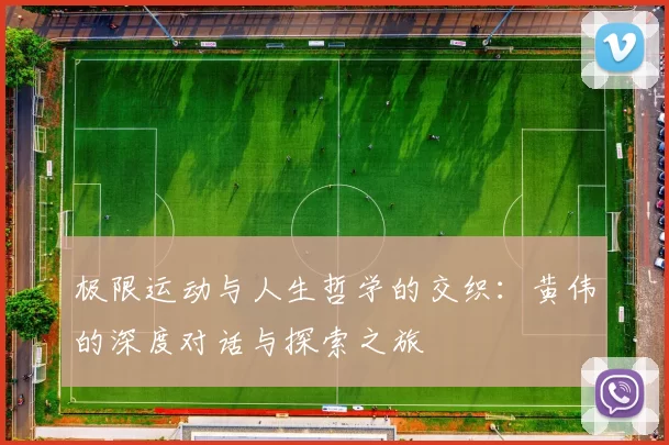 极限运动与人生哲学的交织：黄伟的深度对话与探索之旅