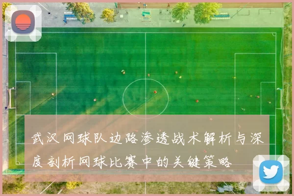武汉网球队边路渗透战术解析与深度剖析网球比赛中的关键策略