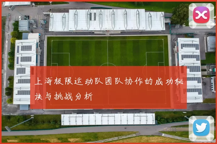 上海极限运动队团队协作的成功秘诀与挑战分析