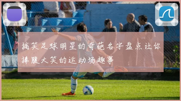 搞笑足球明星的奇葩名字盘点让你捧腹大笑的运动场趣事