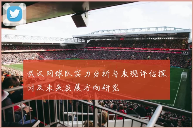 武汉网球队实力分析与表现评估探讨及未来发展方向研究