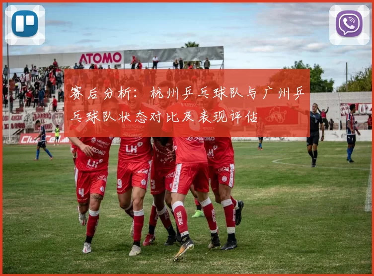 赛后分析：杭州乒乓球队与广州乒乓球队状态对比及表现评估